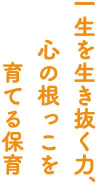 一生を生き抜く力、心の根っこを育てる保育